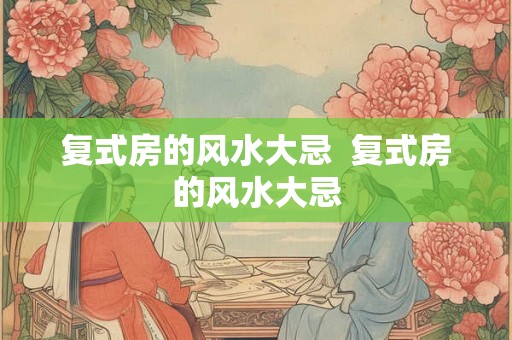 复式房的风水大忌  复式房的风水大忌