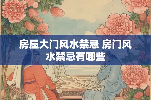 房屋大门风水禁忌 房门风水禁忌有哪些