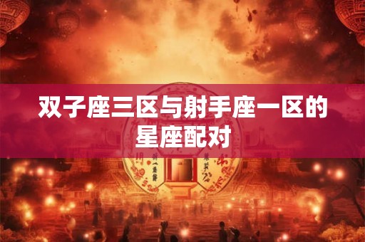 双子座三区与射手座一区的星座配对