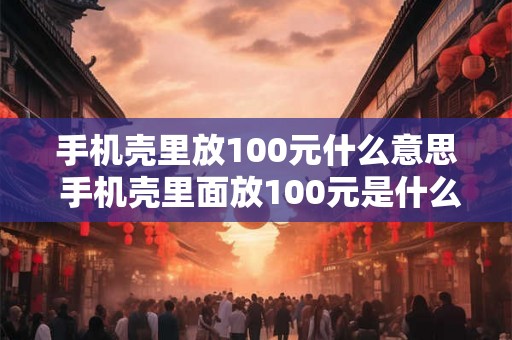 手机壳里放100元什么意思 手机壳里面放100元是什么意思