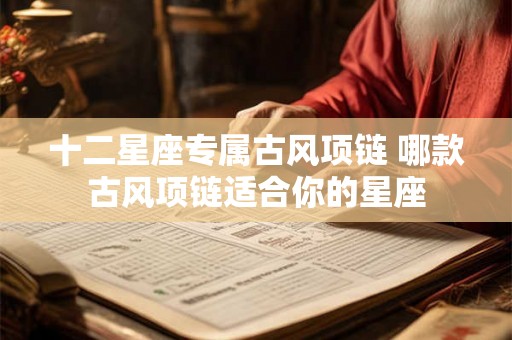 十二星座专属古风项链 哪款古风项链适合你的星座