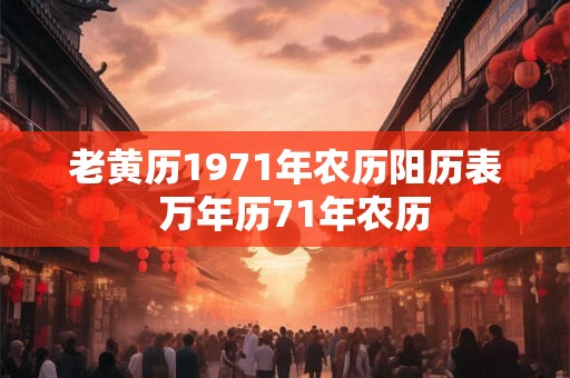 老黄历1971年农历阳历表  万年历71年农历