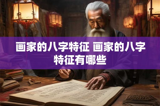 画家的八字特征 画家的八字特征有哪些 画家的八字特征 画家的八字特征有哪些