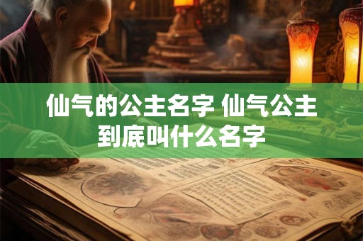仙气的公主名字 仙气公主到底叫什么名字