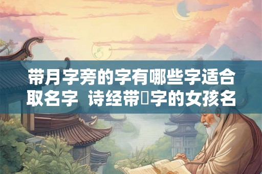 带月字旁的字有哪些字适合取名字  诗经带玥字的女孩名字