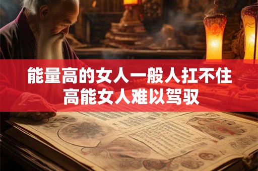 能量高的女人一般人扛不住 高能女人难以驾驭 能量高的女人一般人扛不住 高能女人难以驾驭