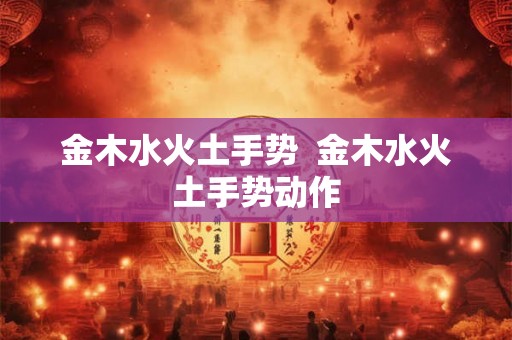金木水火土手势  金木水火土手势动作