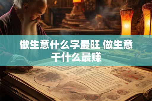 做生意什么字最旺 做生意干什么最赚