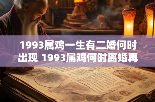 1993属鸡一生有二婚何时出现 1993属鸡何时离婚再婚