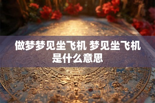做梦梦见坐飞机 梦见坐飞机是什么意思