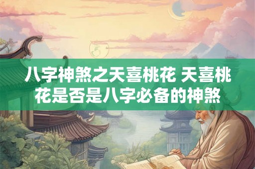 八字神煞之天喜桃花 天喜桃花是否是八字必备的神煞