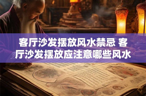 客厅沙发摆放风水禁忌 客厅沙发摆放应注意哪些风水禁忌