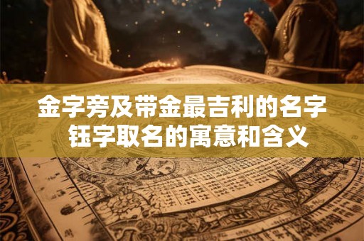 金字旁及带金最吉利的名字  钰字取名的寓意和含义