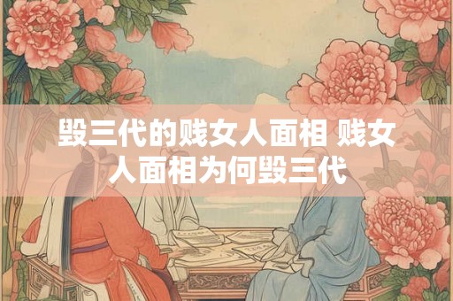 毁三代的贱女人面相 贱女人面相为何毁三代