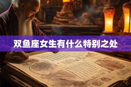 双鱼座女生有什么特别之处