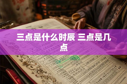 三点是什么时辰 三点是几点
