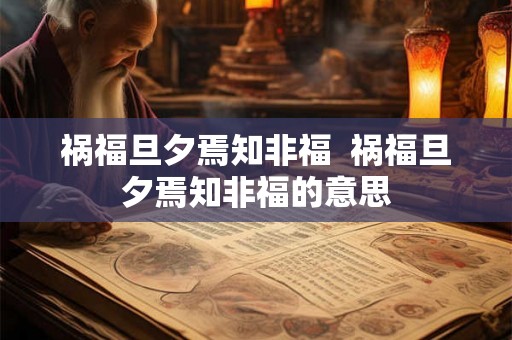 祸福旦夕焉知非福  祸福旦夕焉知非福的意思
