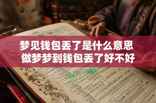 梦见钱包丢了是什么意思 做梦梦到钱包丢了好不好