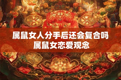 属鼠女人分手后还会复合吗 属鼠女恋爱观念