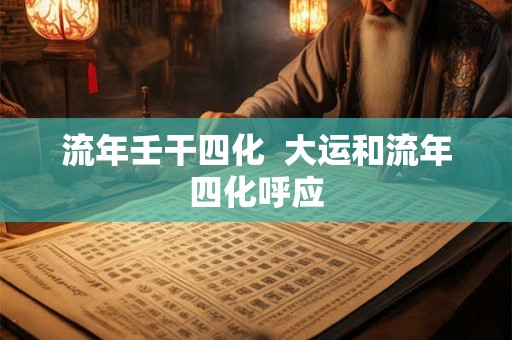 流年壬干四化  大运和流年四化呼应