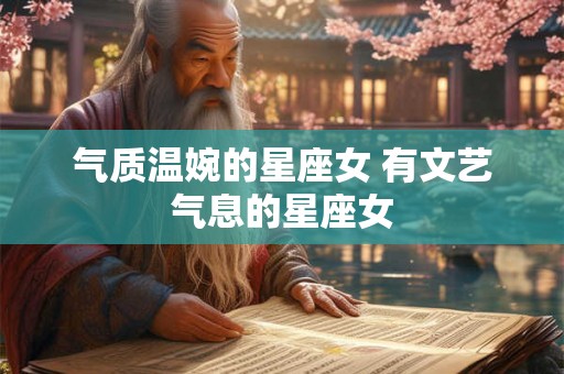 气质温婉的星座女 有文艺气息的星座女 气质温婉的星座女 有文艺气息的星座女