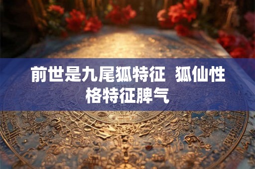 前世是九尾狐特征  狐仙性格特征脾气