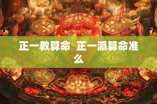 正一教算命  正一派算命准么