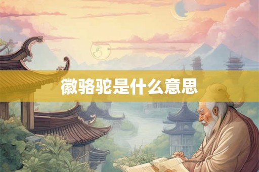徽骆驼是什么意思 徽骆驼是什么意思