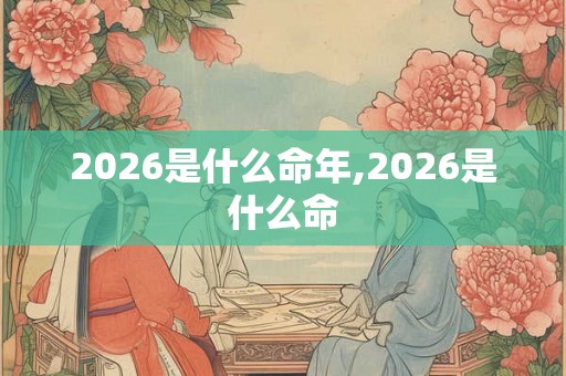 2026是什么命年,2026是什么命
