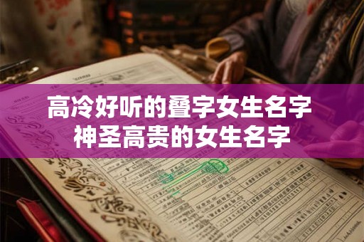 高冷好听的叠字女生名字 神圣高贵的女生名字