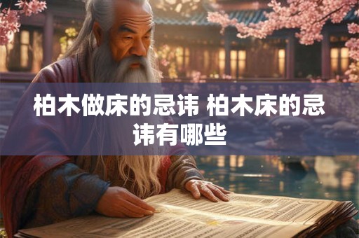 柏木做床的忌讳 柏木床的忌讳有哪些