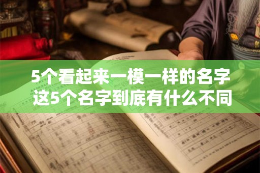 5个看起来一模一样的名字 这5个名字到底有什么不同
