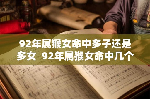 92年属猴女命中多子还是多女  92年属猴女命中几个子女