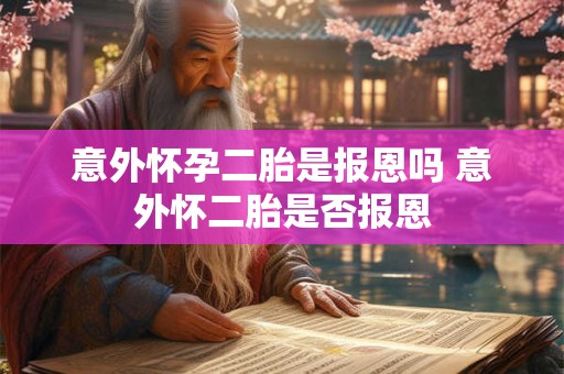 意外怀孕二胎是报恩吗 意外怀二胎是否报恩
