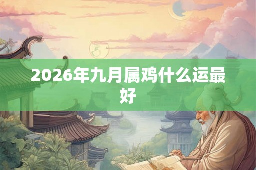 2026年九月属鸡什么运最好