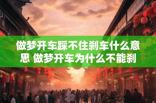 做梦开车踩不住刹车什么意思 做梦开车为什么不能刹车