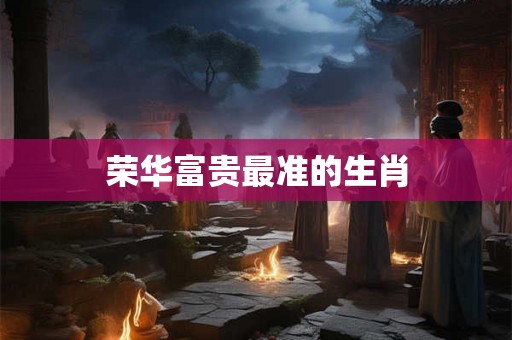 荣华富贵最准的生肖