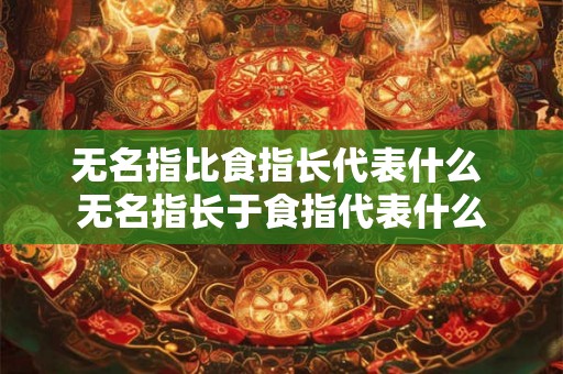 无名指比食指长代表什么 无名指长于食指代表什么