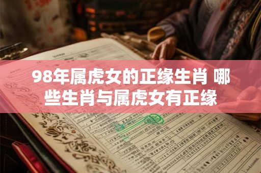 98年属虎女的正缘生肖 哪些生肖与属虎女有正缘