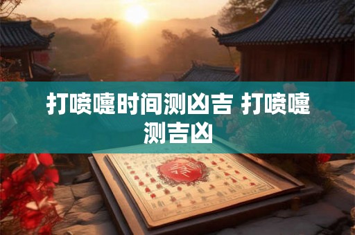 打喷嚏时间测凶吉 打喷嚏测吉凶