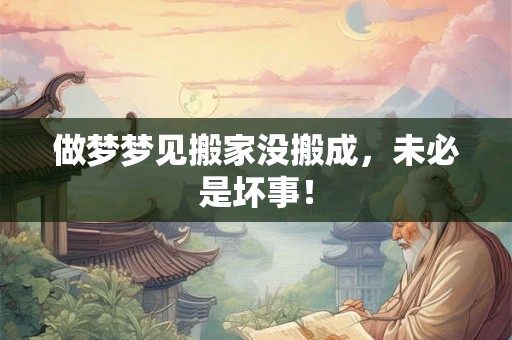 做梦梦见搬家没搬成，未必是坏事！