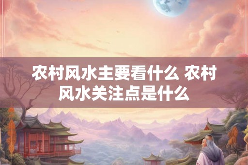 农村风水主要看什么 农村风水关注点是什么