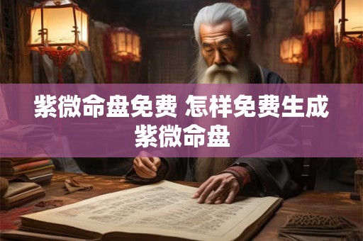 紫微命盘免费 怎样免费生成紫微命盘