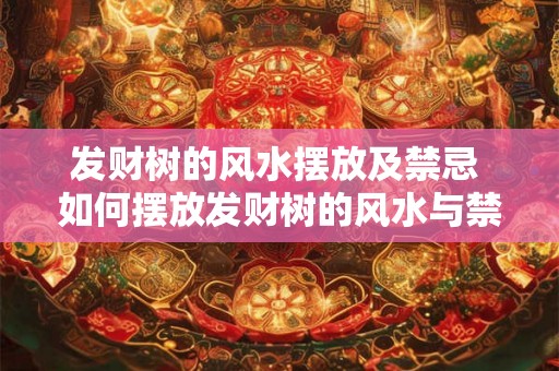 发财树的风水摆放及禁忌 如何摆放发财树的风水与禁忌