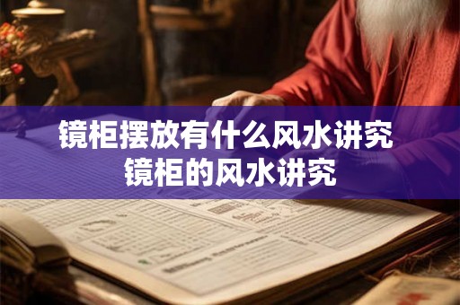 镜柜摆放有什么风水讲究 镜柜的风水讲究 镜柜摆放有什么风水讲究 镜柜的风水讲究