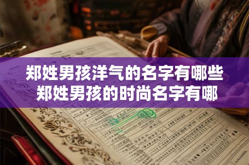郑姓男孩洋气的名字有哪些 郑姓男孩的时尚名字有哪些