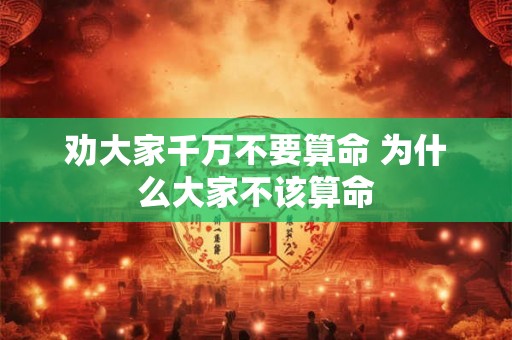 劝大家千万不要算命 为什么大家不该算命
