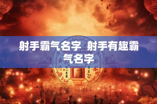 射手霸气名字  射手有趣霸气名字