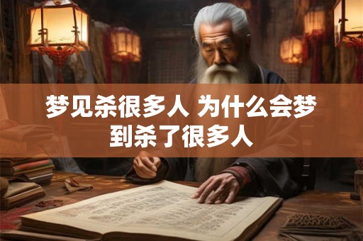 梦见杀很多人 为什么会梦到杀了很多人