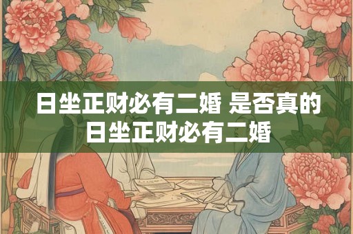 日坐正财必有二婚 是否真的日坐正财必有二婚